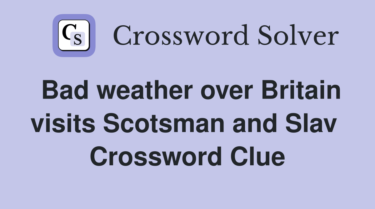 Bad weather over Britain visits Scotsman and Slav  Crossword Clue
