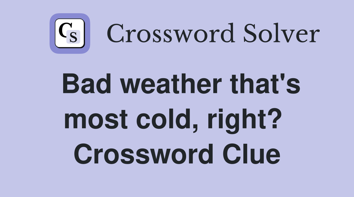 Bad weather that's most cold, right?  Crossword Clue