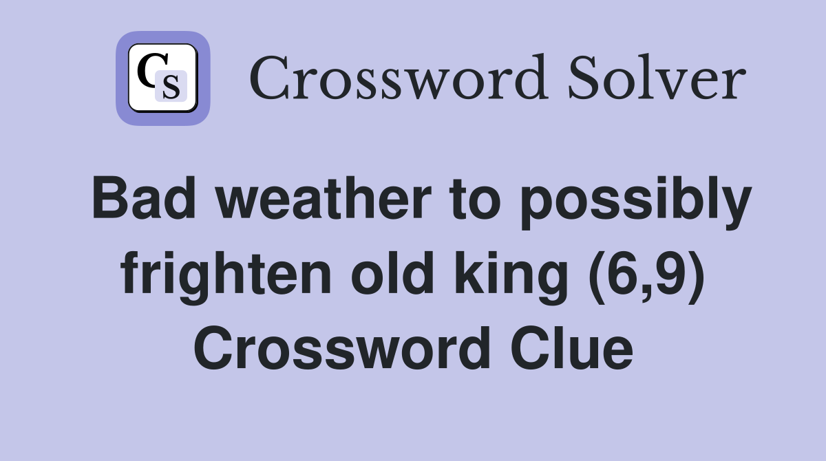 Bad weather to possibly frighten old king (6,9) Crossword Clue