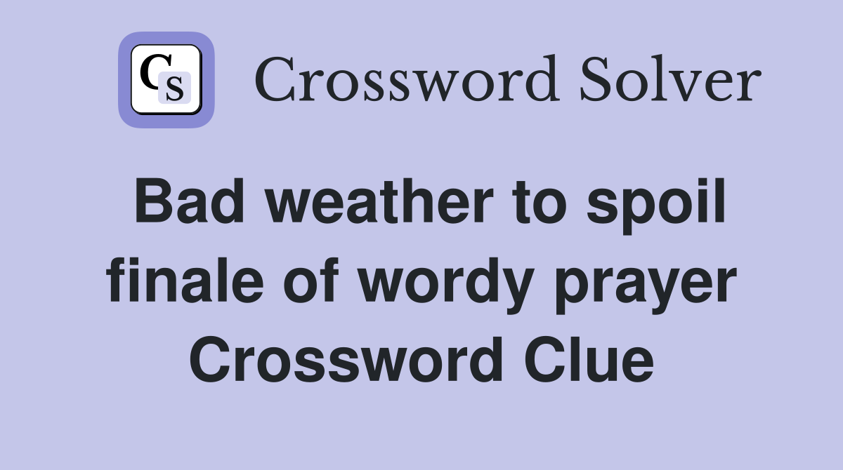 Bad weather to spoil finale of wordy prayer Crossword Clue