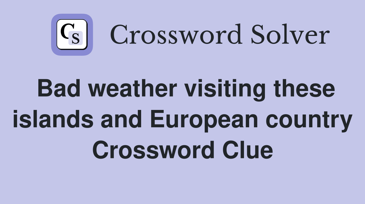 Bad weather visiting these islands and European country Crossword Clue