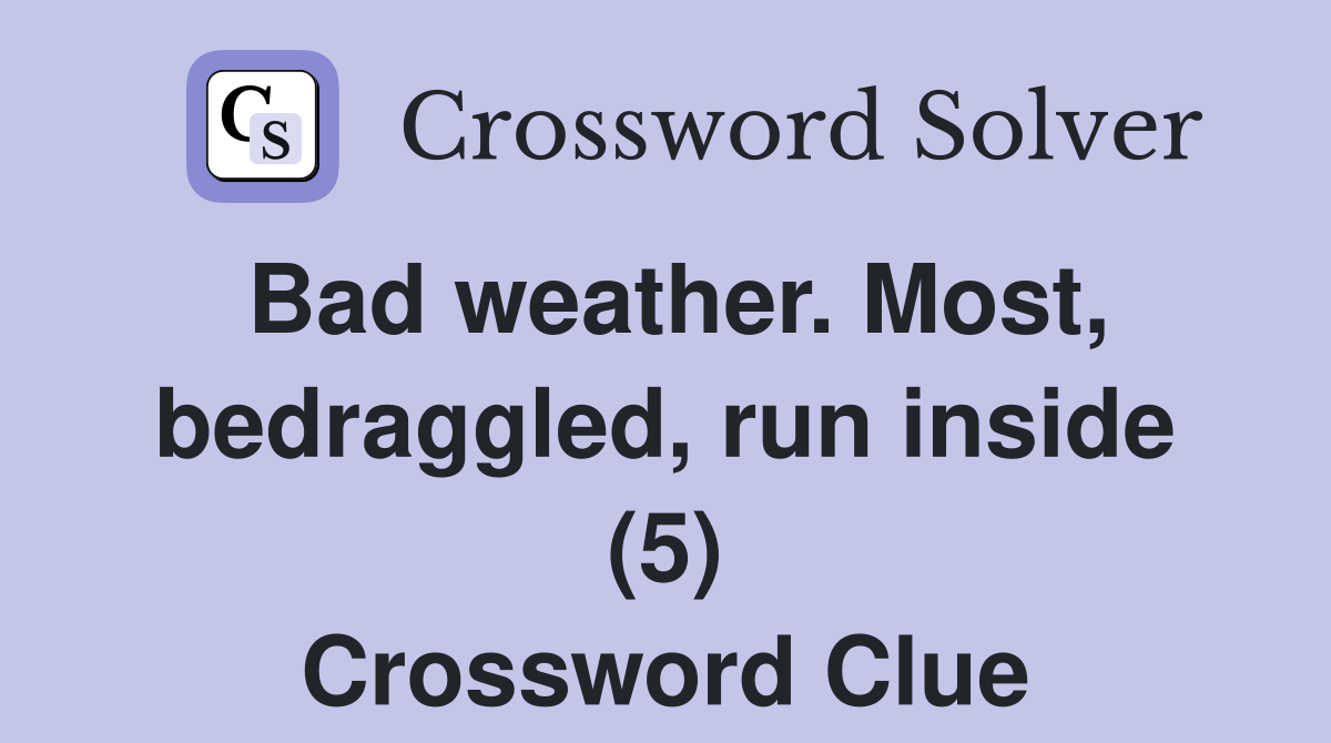 Bad weather. Most, bedraggled, run inside (5) Crossword Clue