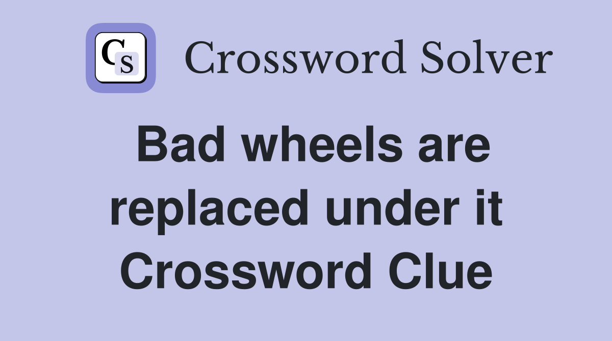 Bad wheels are replaced under it Crossword Clue