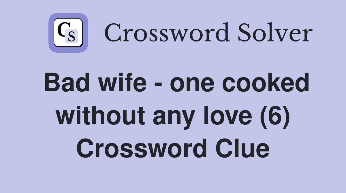 Bad wife - one cooked without any love (6) Crossword Clue