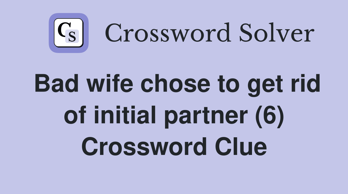 Bad wife chose to get rid of initial partner (6) Crossword Clue