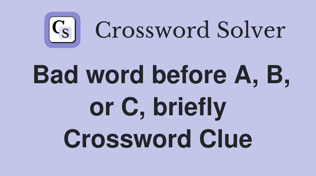 Bad word before A, B, or C, briefly Crossword Clue