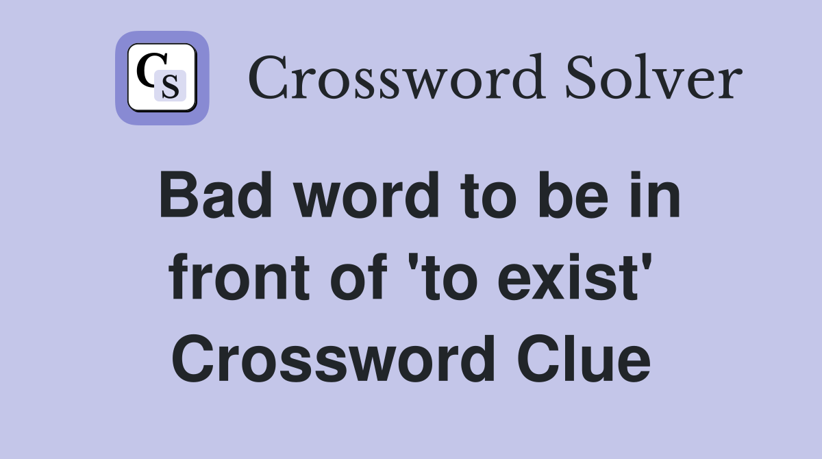 Bad word to be in front of 'to exist' Crossword Clue