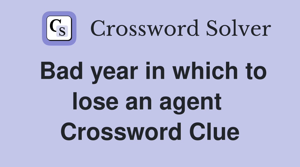 Bad year in which to lose an agent  Crossword Clue