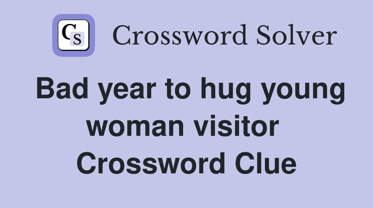 Bad year to hug young woman visitor  Crossword Clue