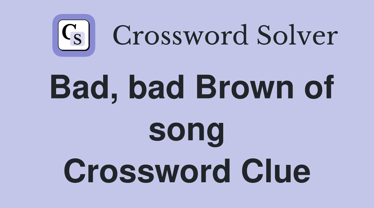 Bad, bad Brown of song Crossword Clue