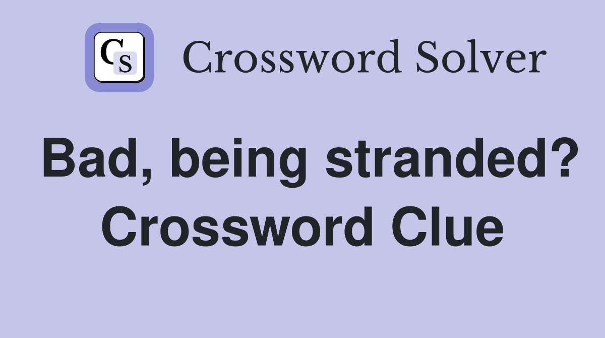 Bad, being stranded? Crossword Clue