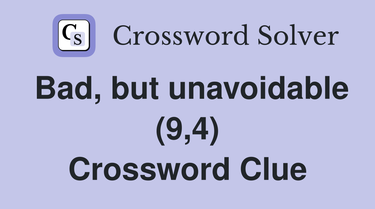 Bad, but unavoidable (9,4) Crossword Clue