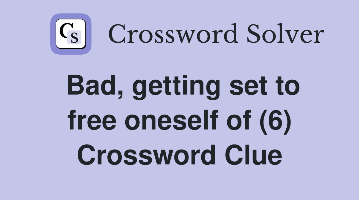 Bad, getting set to free oneself of (6) Crossword Clue