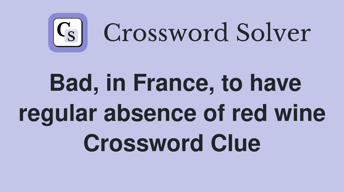Bad, in France, to have regular absence of red wine Crossword Clue
