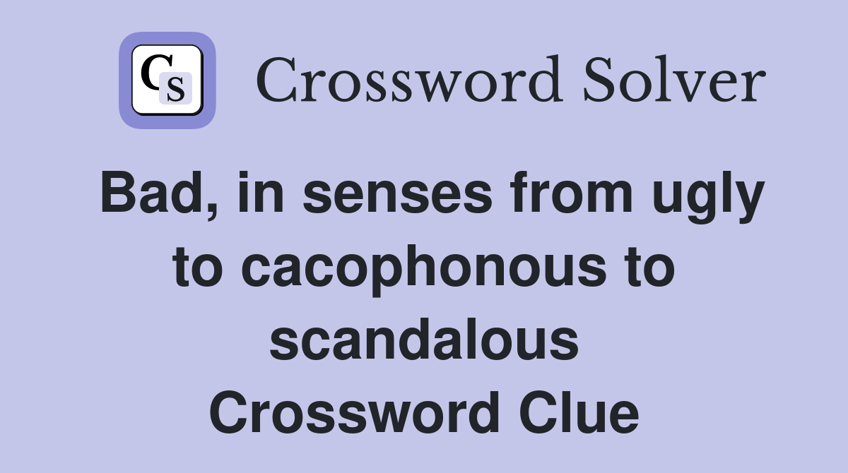 Bad, in senses from ugly to cacophonous to scandalous Crossword Clue