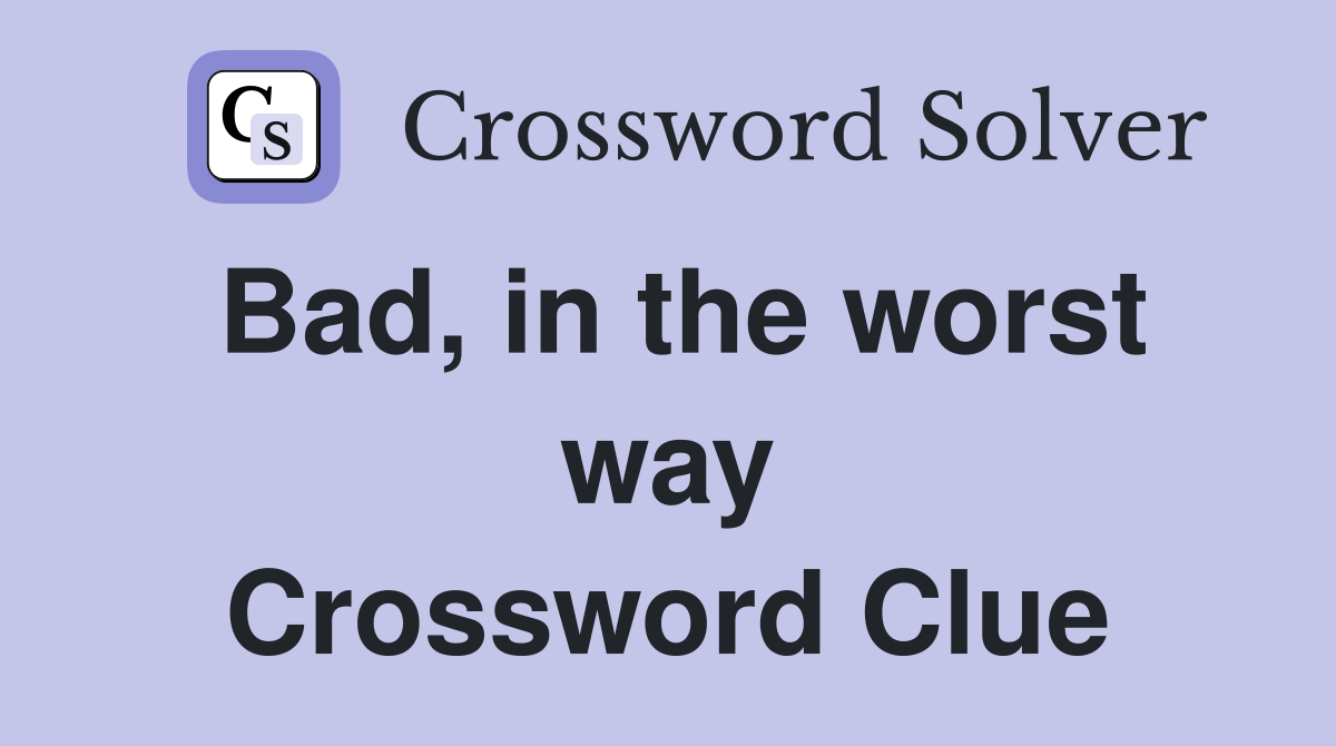 Bad, in the worst way Crossword Clue