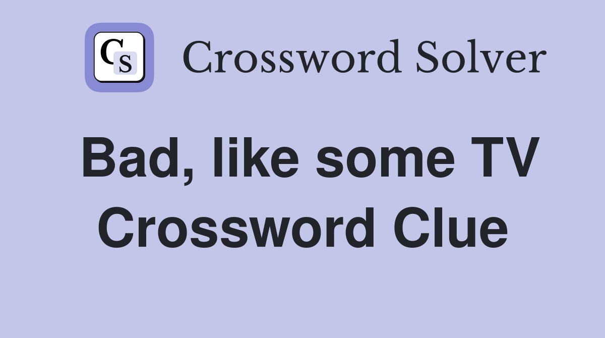 Bad, like some TV Crossword Clue