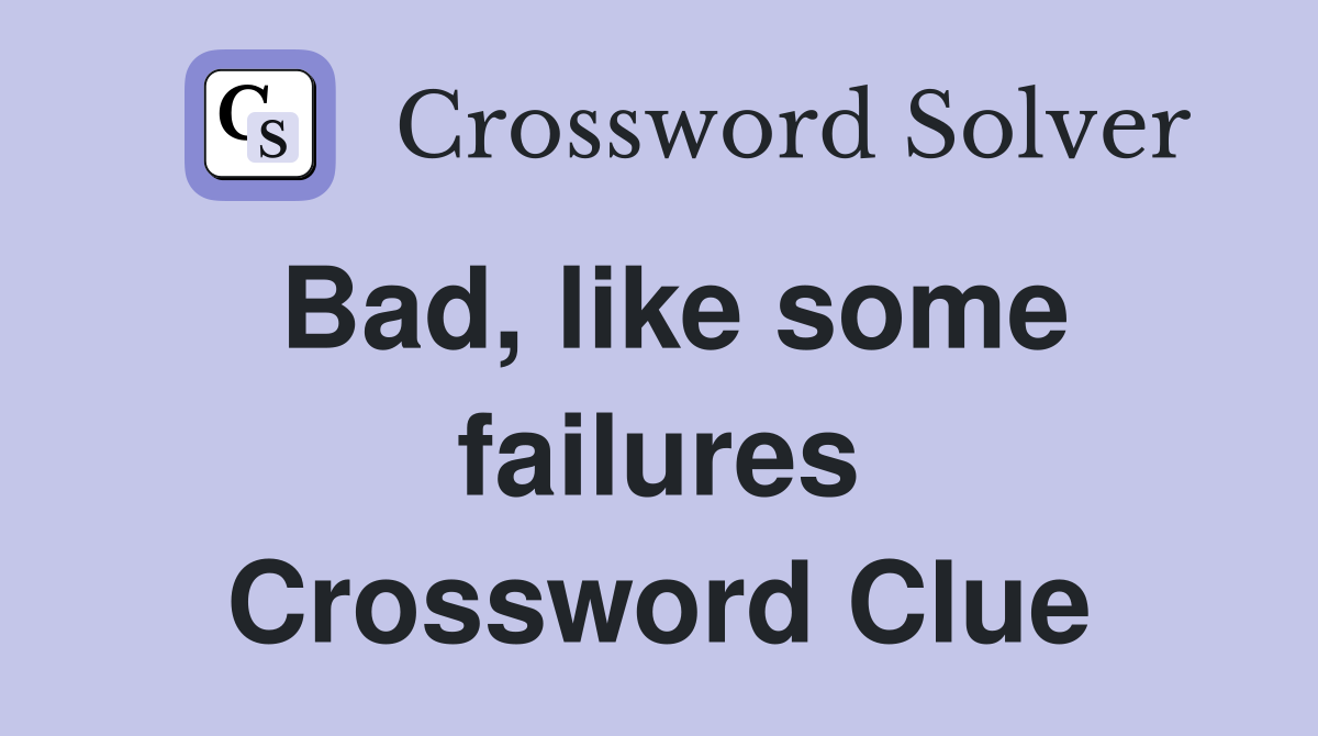 Bad, like some failures Crossword Clue