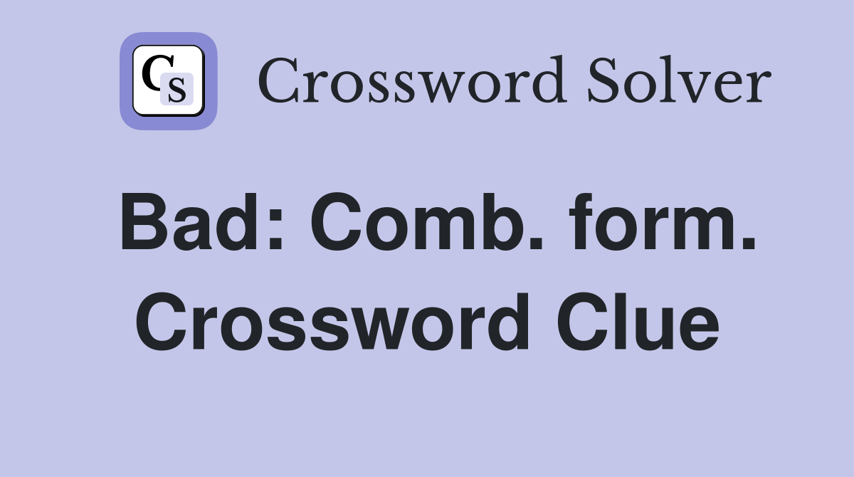 Bad: Comb. form. Crossword Clue