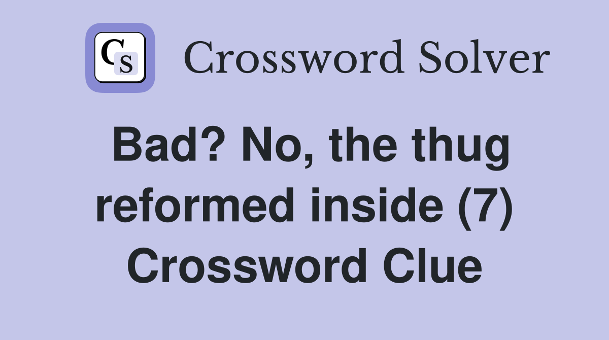 Bad? No, the thug reformed inside (7) Crossword Clue