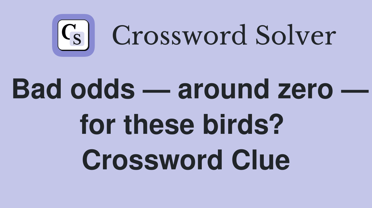 Bad odds — around zero — for these birds?  Crossword Clue