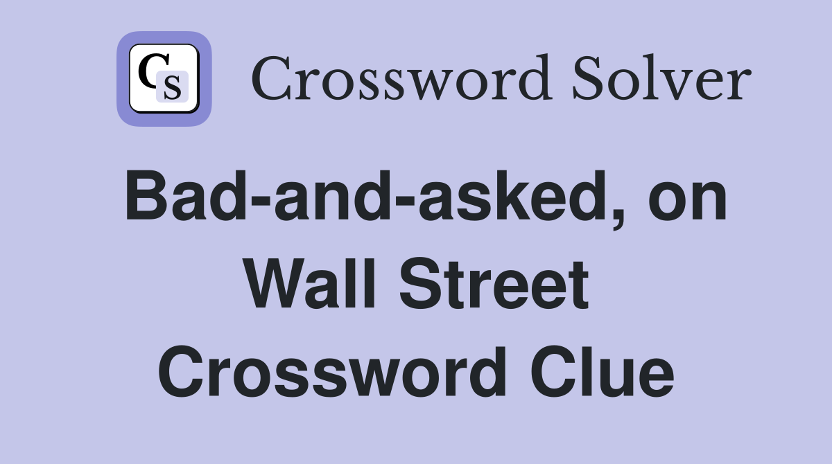Bad-and-asked, on Wall Street Crossword Clue