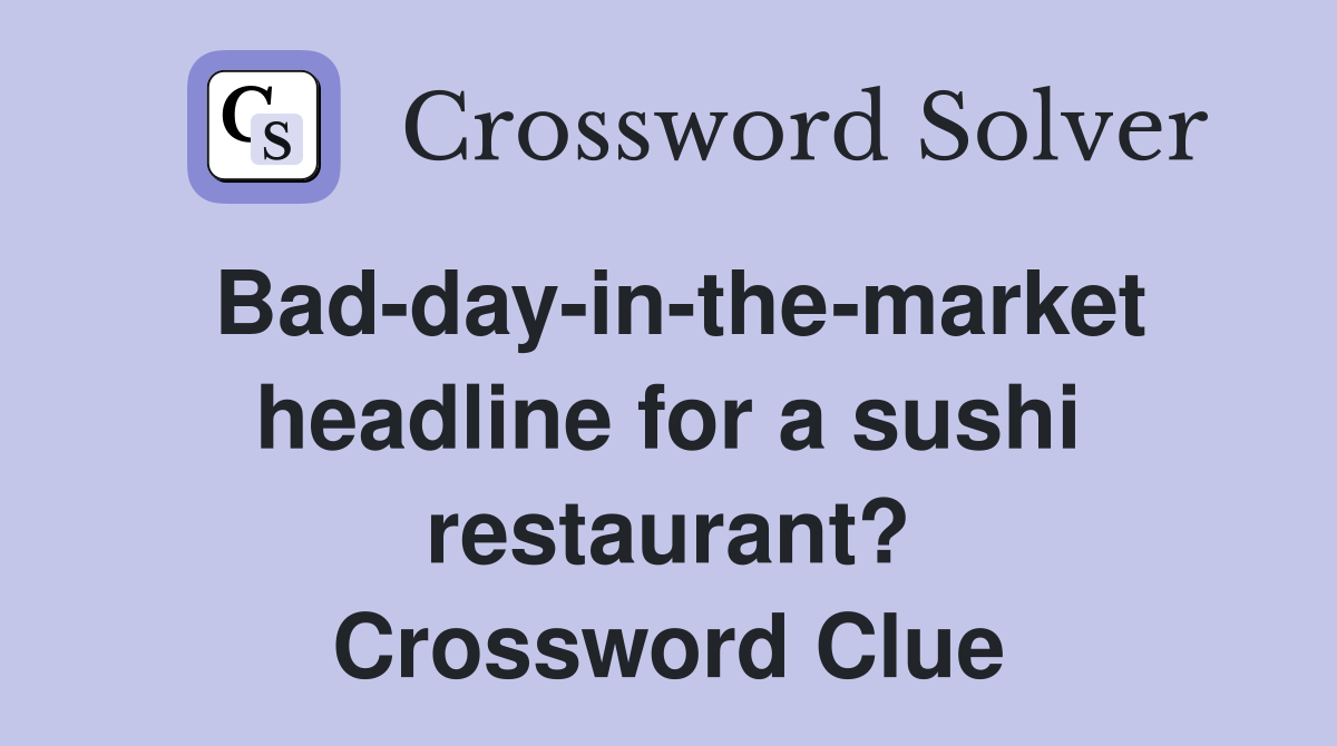 Bad-day-in-the-market headline for a sushi restaurant? Crossword Clue