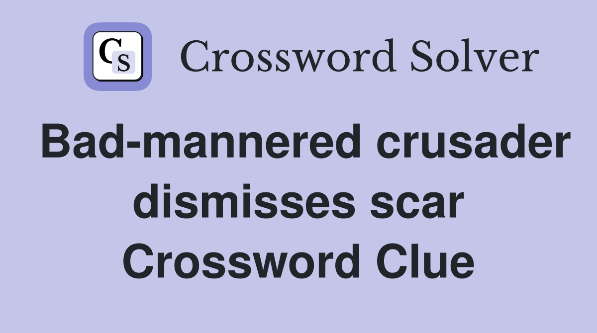 Bad-mannered crusader dismisses scar Crossword Clue