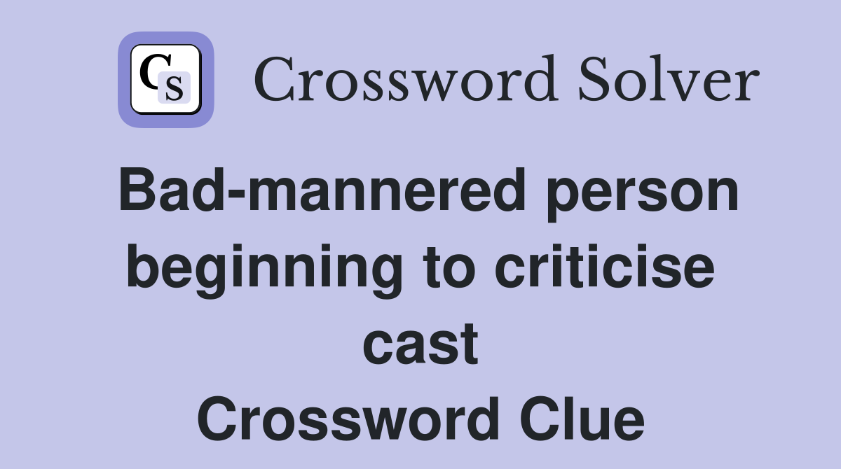 Bad-mannered person beginning to criticise cast Crossword Clue