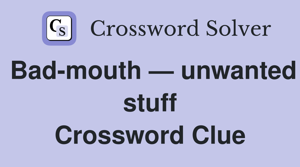 Bad-mouth — unwanted stuff Crossword Clue