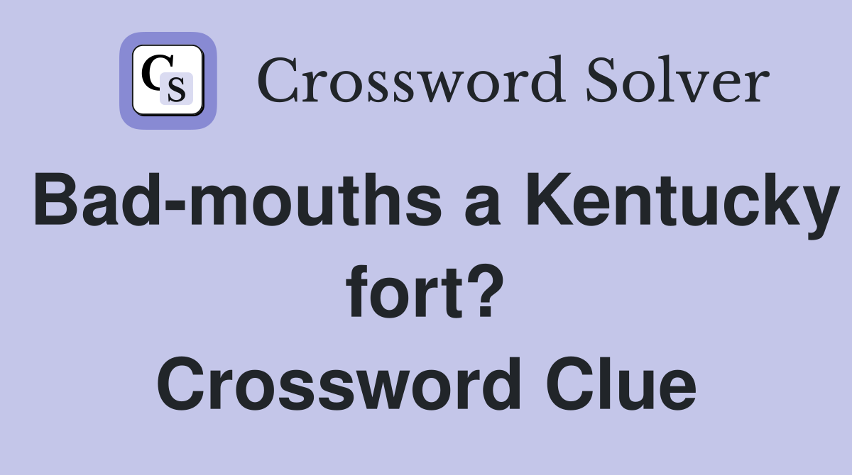 Bad-mouths a Kentucky fort? Crossword Clue