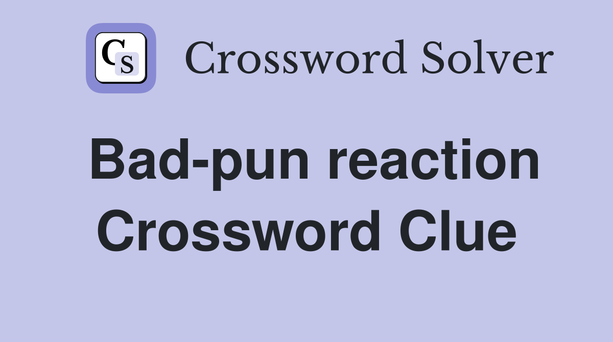 Bad-pun reaction Crossword Clue