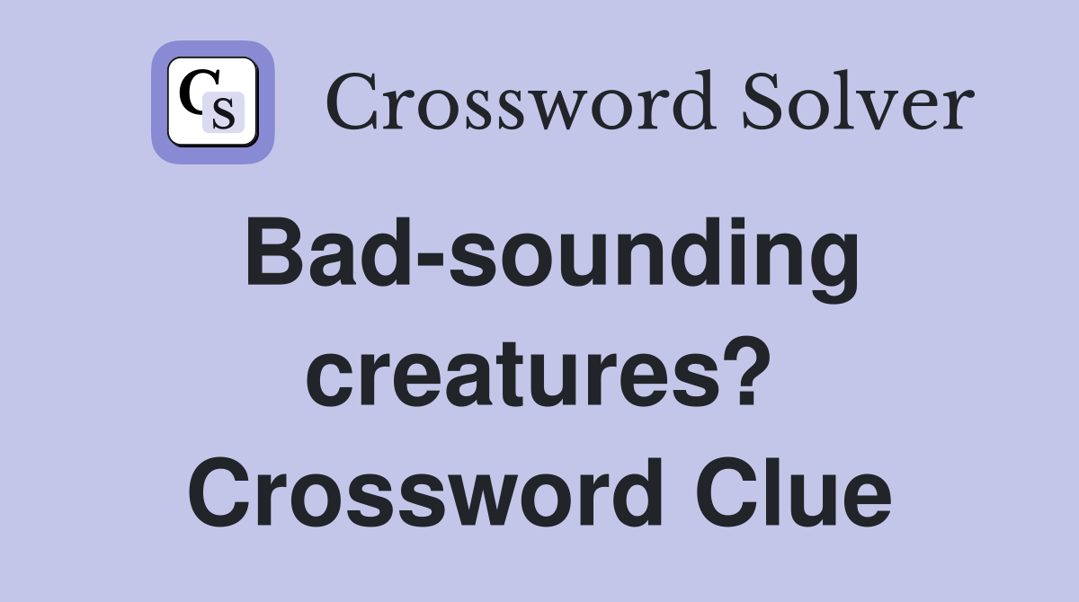 Bad-sounding creatures? Crossword Clue