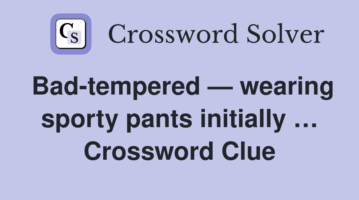 Bad-tempered — wearing sporty pants initially … Crossword Clue