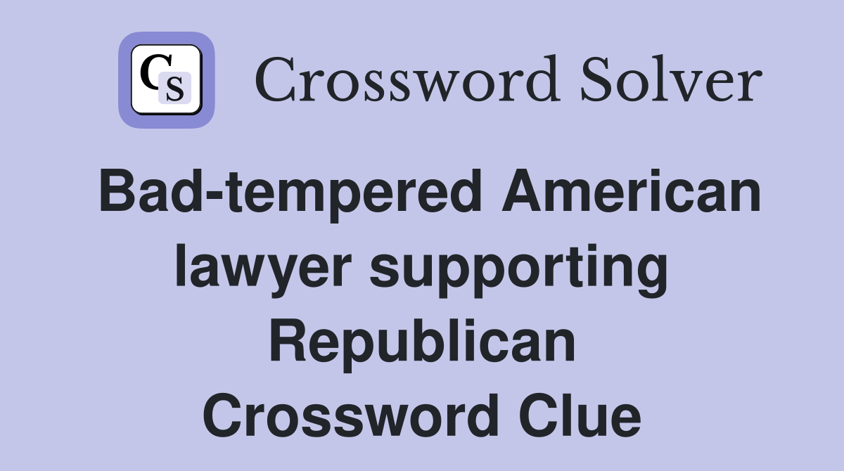 Bad-tempered American lawyer supporting Republican Crossword Clue