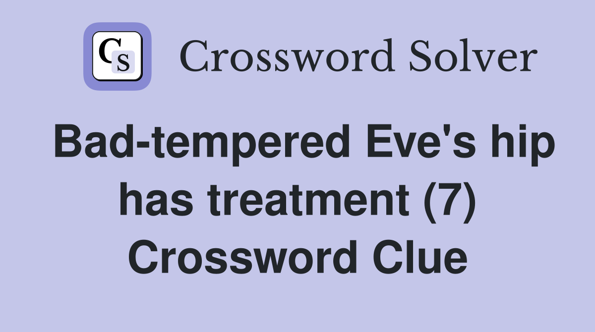 Bad-tempered Eve's hip has treatment (7) Crossword Clue