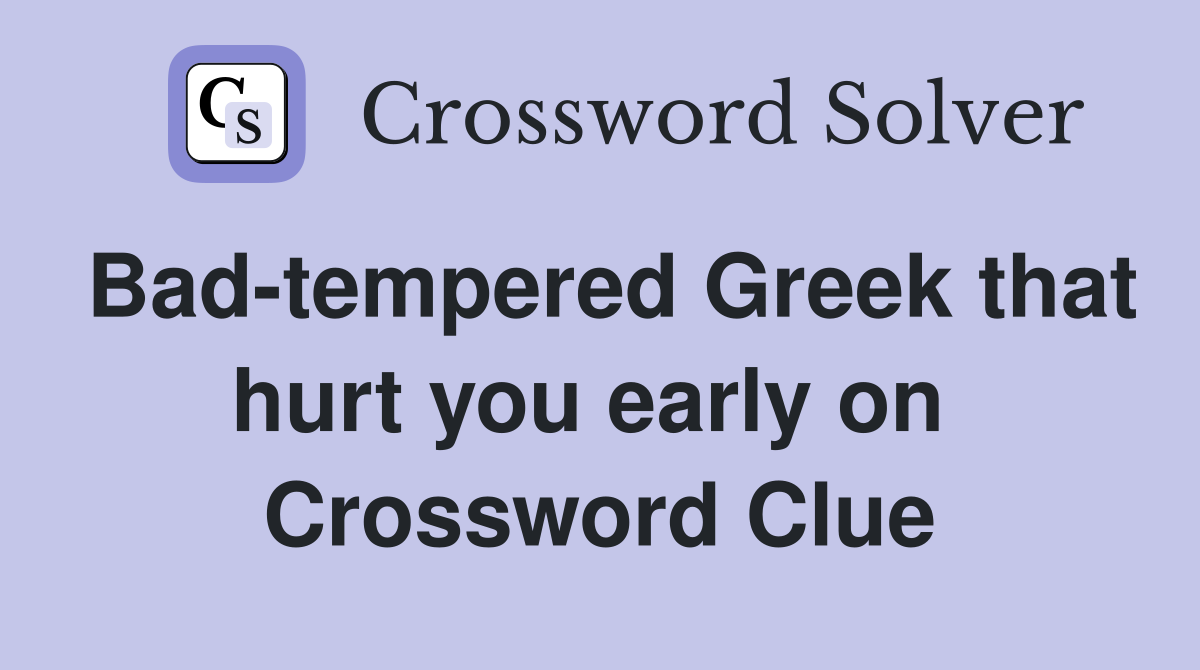 Bad-tempered Greek that hurt you early on  Crossword Clue