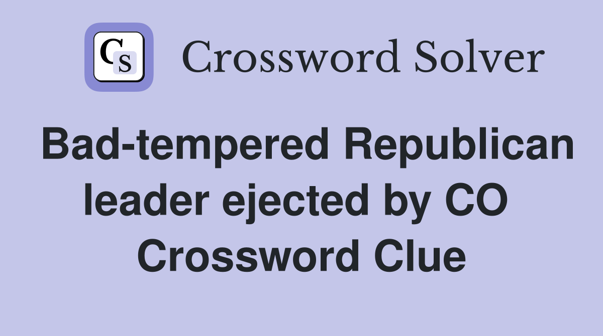 Bad-tempered Republican leader ejected by CO  Crossword Clue