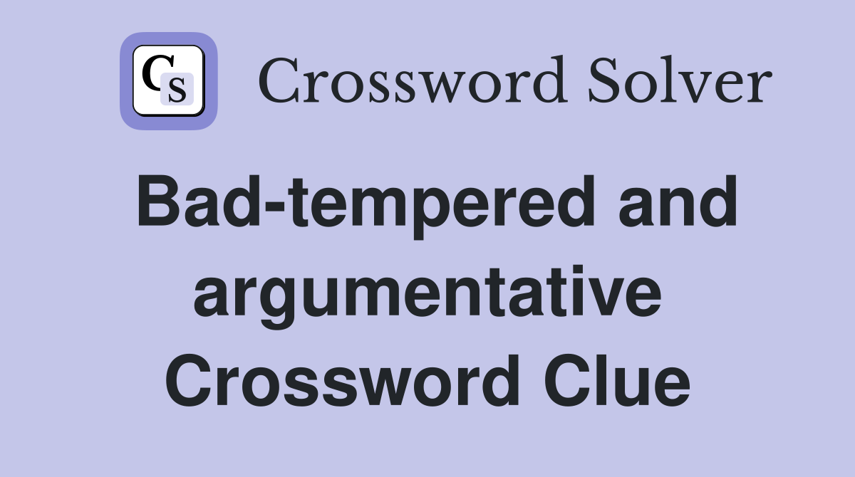 Bad-tempered and argumentative Crossword Clue