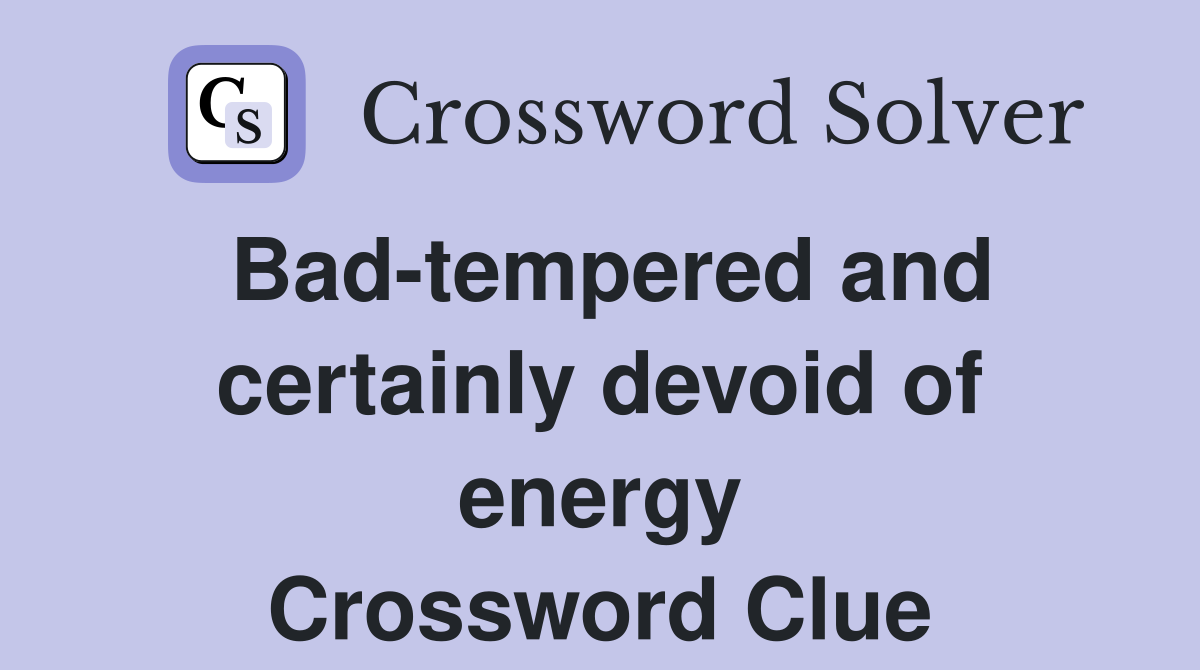 Bad-tempered and certainly devoid of energy Crossword Clue