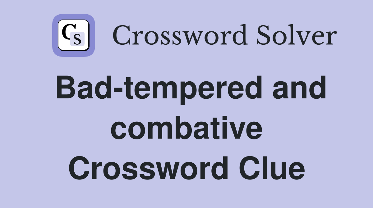 Bad-tempered and combative Crossword Clue