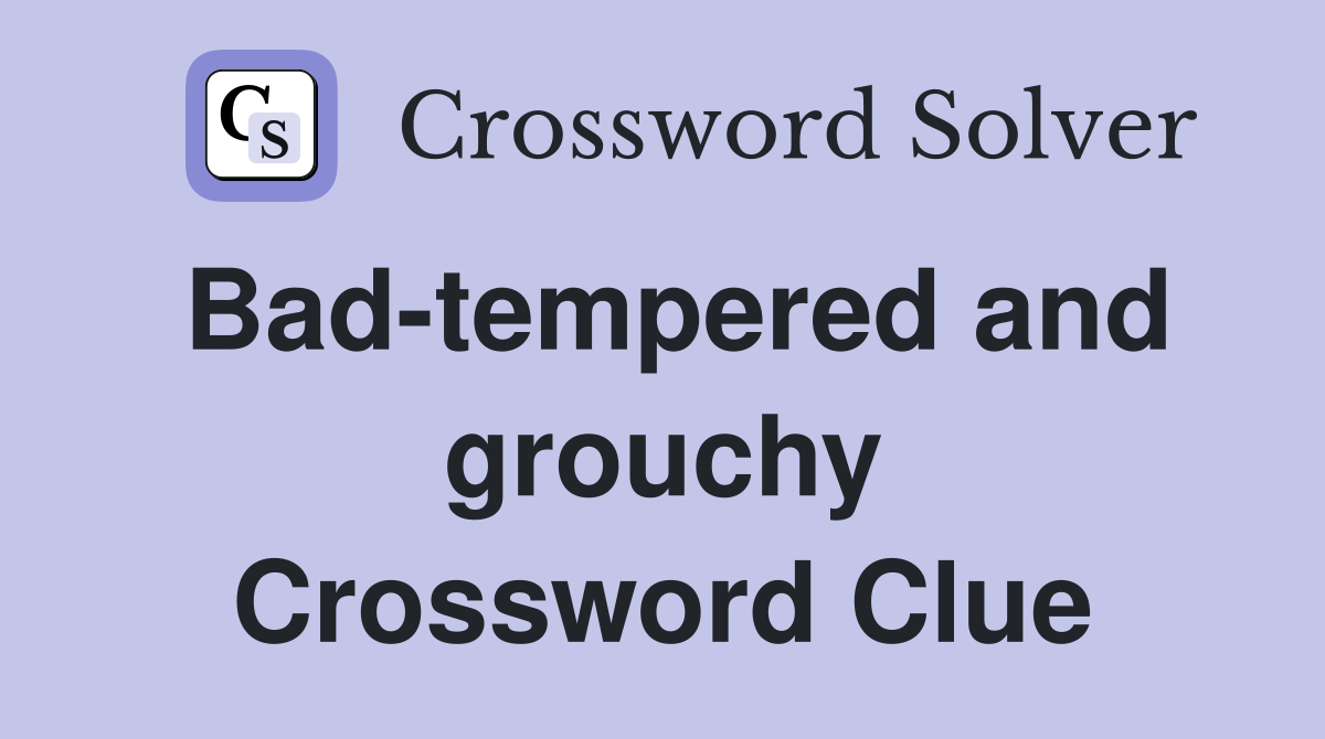 Bad-tempered and grouchy Crossword Clue