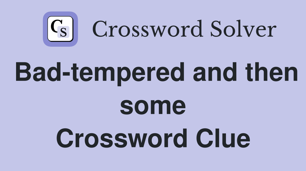 Bad-tempered and then some Crossword Clue