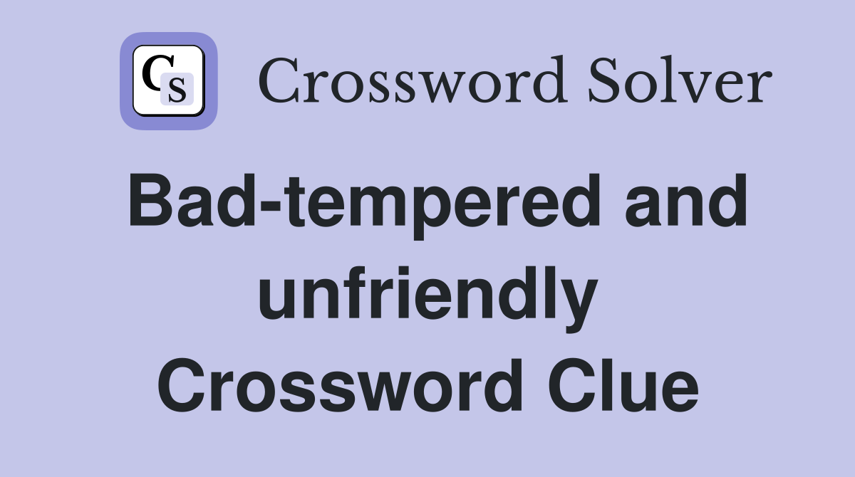 Bad-tempered and unfriendly Crossword Clue
