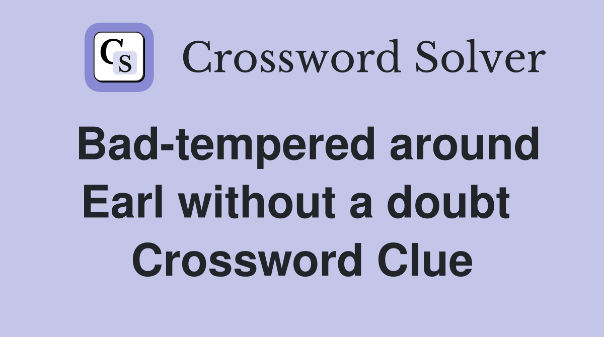 Bad-tempered around Earl without a doubt  Crossword Clue