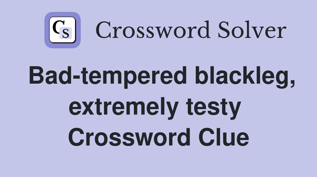 Bad-tempered blackleg, extremely testy  Crossword Clue