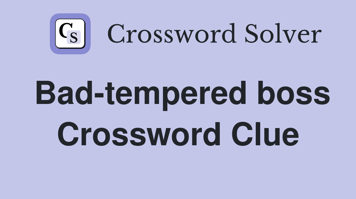 Bad-tempered boss Crossword Clue