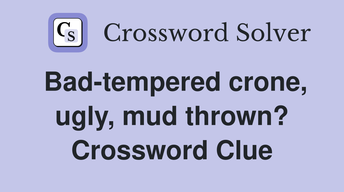Bad-tempered crone, ugly, mud thrown? Crossword Clue