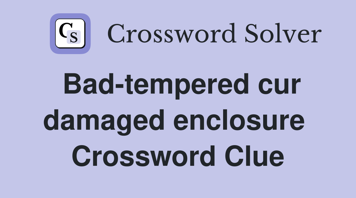 Bad-tempered cur damaged enclosure  Crossword Clue