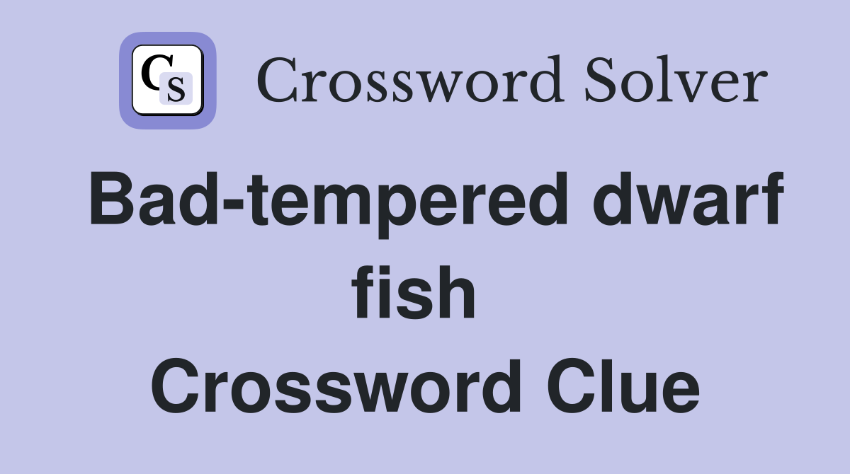 Bad-tempered dwarf fish  Crossword Clue